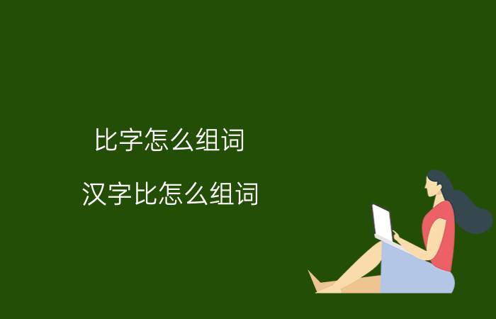 比字怎么组词 汉字比怎么组词